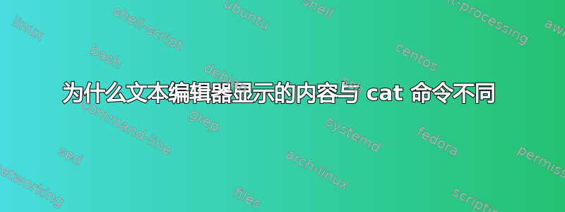 为什么文本编辑器显示的内容与 cat 命令不同