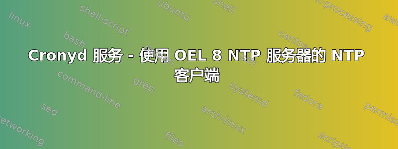 Cronyd 服务 - 使用 OEL 8 NTP 服务器的 NTP 客户端