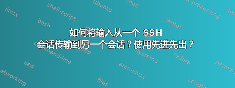 如何将输入从一个 SSH 会话传输到另一个会话？使用先进先出？