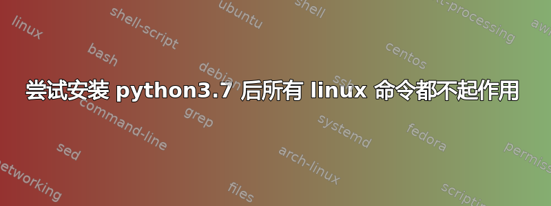 尝试安装 python3.7 后所有 linux 命令都不起作用