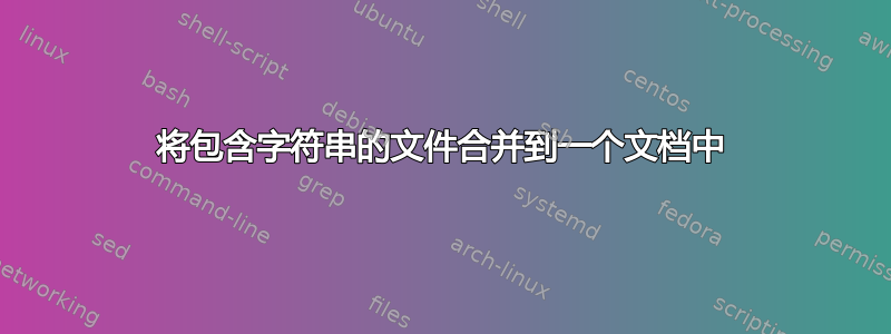 将包含字符串的文件合并到一个文档中