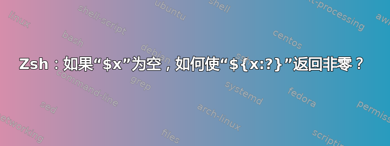 Zsh：如果“$x”为空，如何使“${x:?}”返回非零？