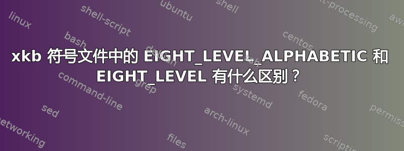 xkb 符号文件中的 EIGHT_LEVEL_ALPHABETIC 和 EIGHT_LEVEL 有什么区别？