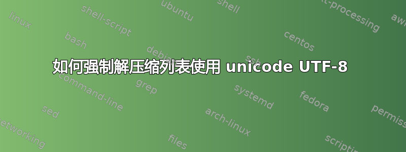 如何强制解压缩列表使用 unicode UTF-8