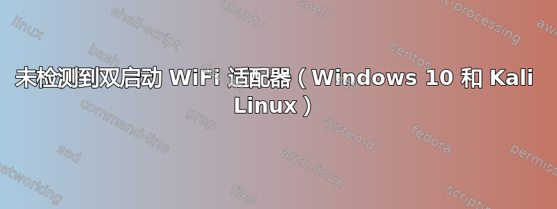 未检测到双启动 WiFi 适配器（Windows 10 和 Kali Linux）