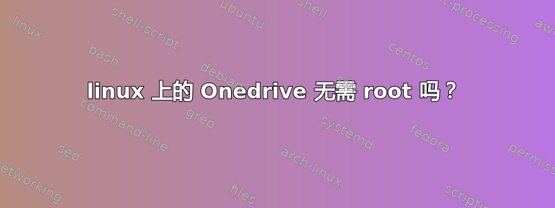 linux 上的 Onedrive 无需 root 吗？