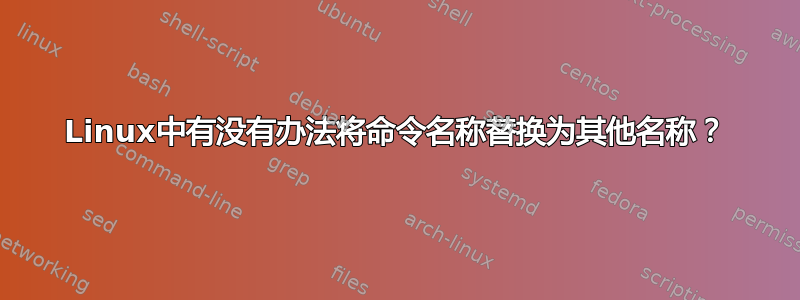 Linux中有没有办法将命令名称替换为其他名称？