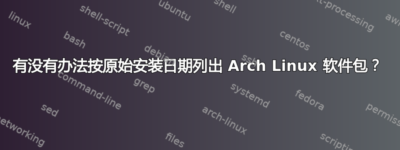 有没有办法按原始安装日期列出 Arch Linux 软件包？