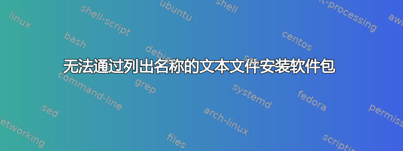 无法通过列出名称的文本文件安装软件包