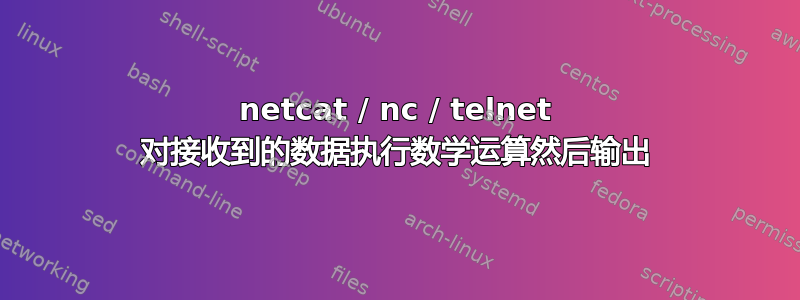 netcat / nc / telnet 对接收到的数据执行数学运算然后输出