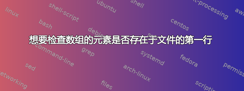 想要检查数组的元素是否存在于文件的第一行