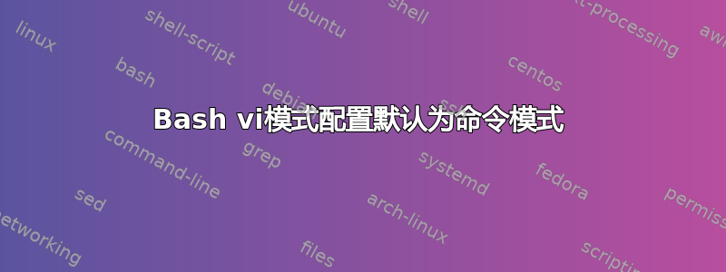 Bash vi模式配置默认为命令模式