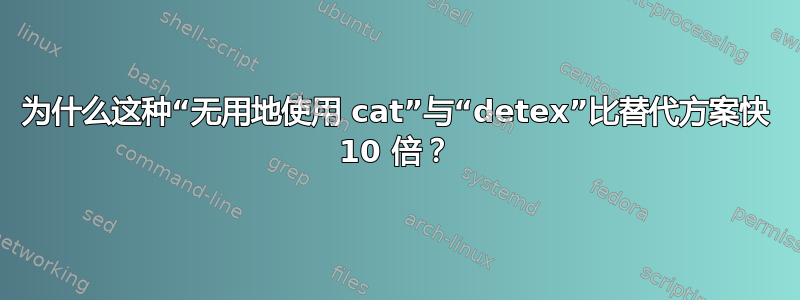 为什么这种“无用地使用 cat”与“detex”比替代方案快 10 倍？