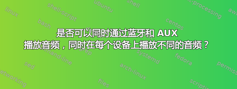 是否可以同时通过蓝牙和 AUX 播放音频，同时在每个设备上播放不同的音频？