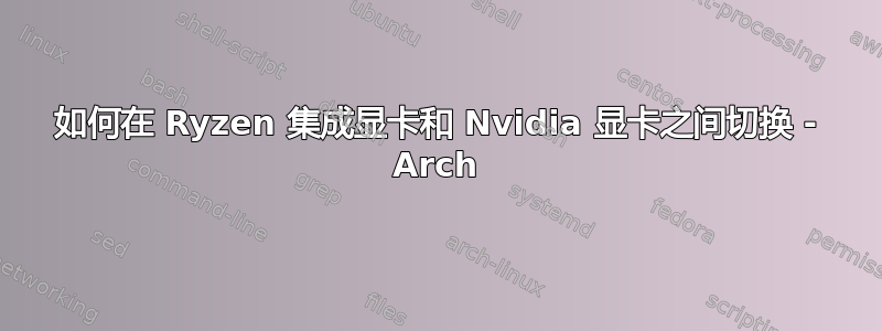 如何在 Ryzen 集成显卡和 Nvidia 显卡之间切换 - Arch