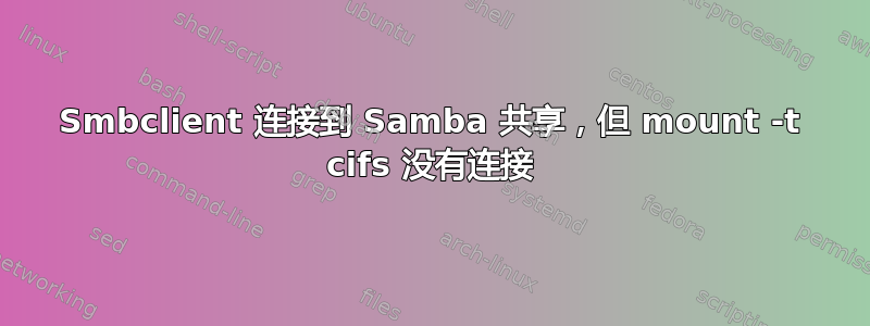 Smbclient 连接到 Samba 共享，但 mount -t cifs 没有连接