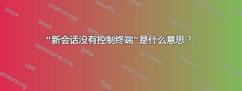 “新会话没有控制终端”是什么意思？