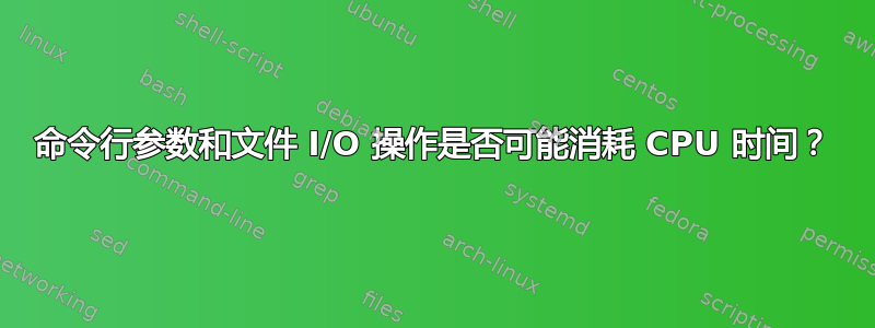 命令行参数和文件 I/O 操作是否可能消耗 CPU 时间？