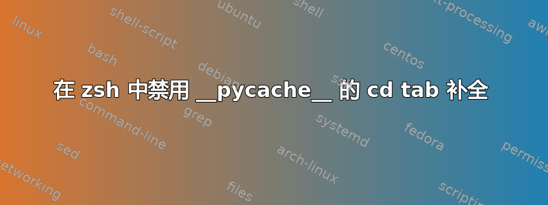 在 zsh 中禁用 __pycache__ 的 cd tab 补全