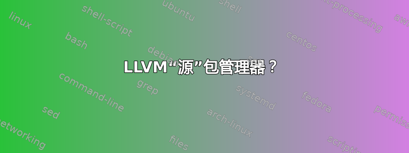 LLVM“源”包管理器？