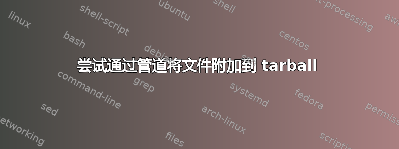 尝试通过管道将文件附加到 tarball