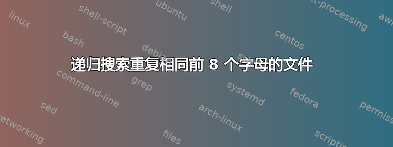 递归搜索重复相同前 8 个字母的文件 