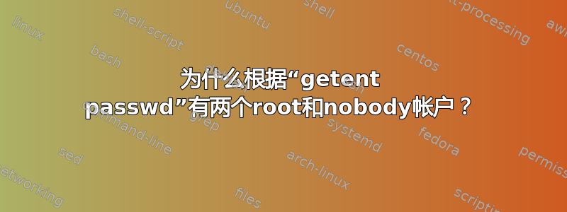 为什么根据“getent passwd”有两个root和nobody帐户？