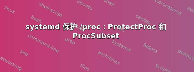 systemd 保护 /proc：ProtectProc 和 ProcSubset