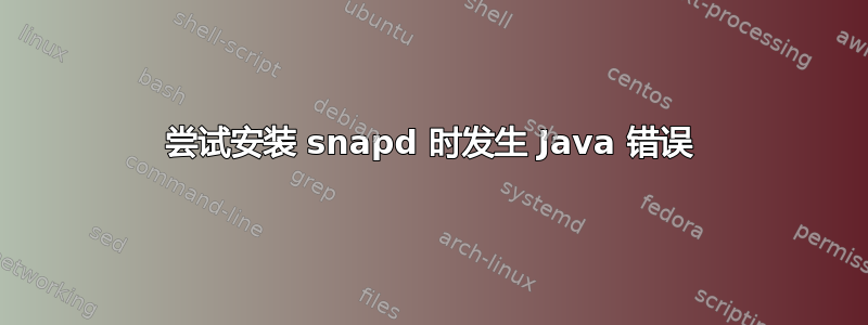 尝试安装 snapd 时发生 Java 错误