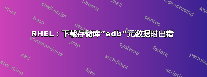 RHEL：下载存储库“edb”元数据时出错