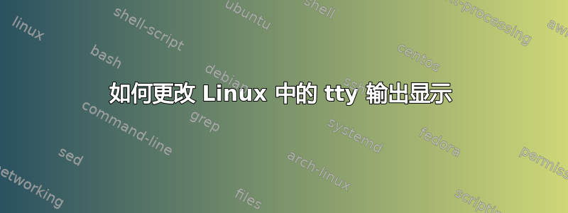 如何更改 Linux 中的 tty 输出显示