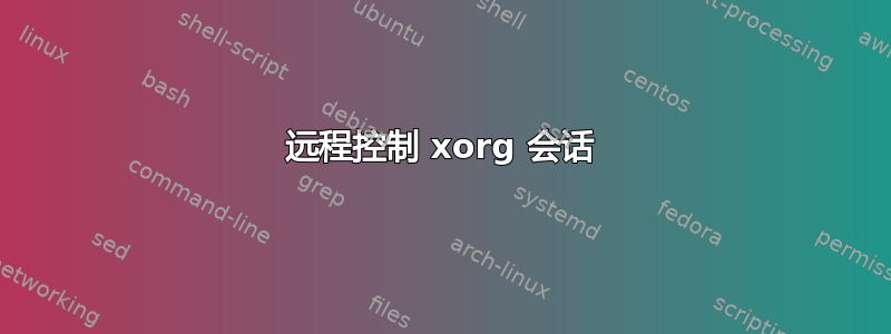 远程控制 xorg 会话