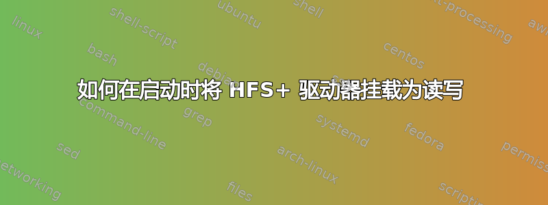 如何在启动时将 HFS+ 驱动器挂载为读写