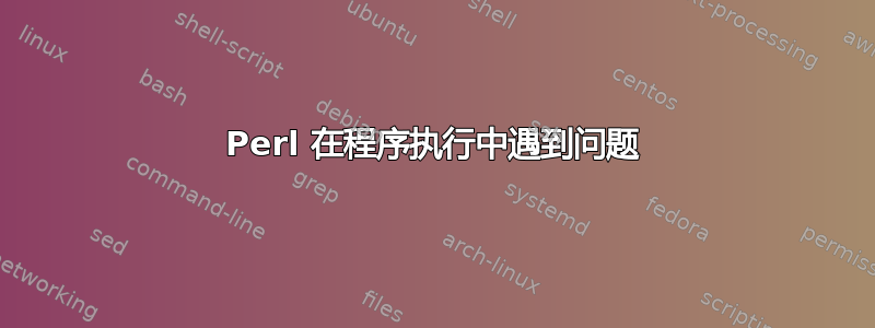 Perl 在程序执行中遇到问题