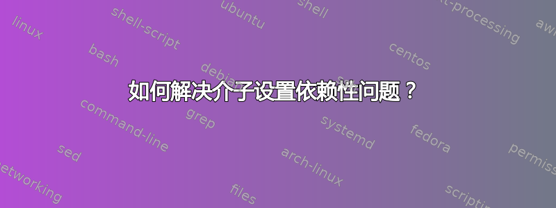 如何解决介子设置依赖性问题？