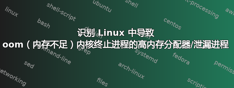 识别 Linux 中导致 oom（内存不足）内核终止进程的高内存分配器/泄漏进程