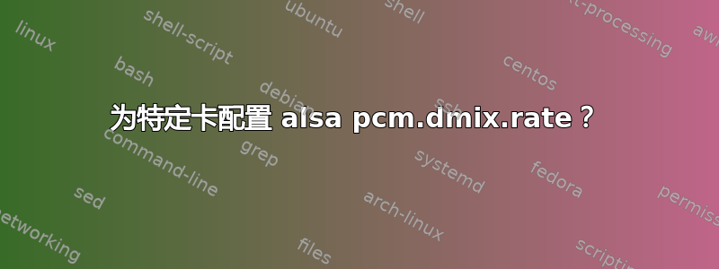 为特定卡配置 alsa pcm.dmix.rate？