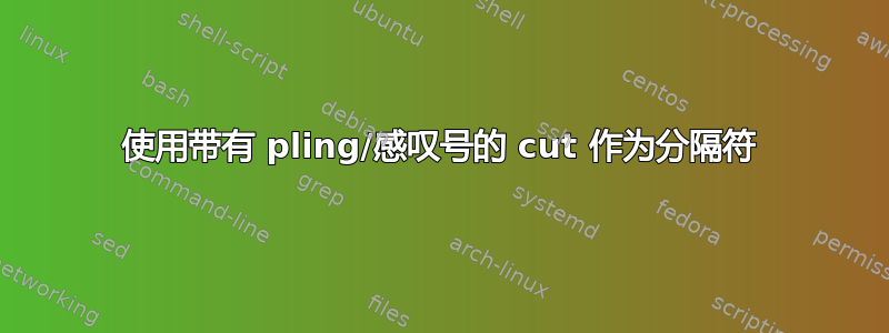 使用带有 pling/感叹号的 cut 作为分隔符