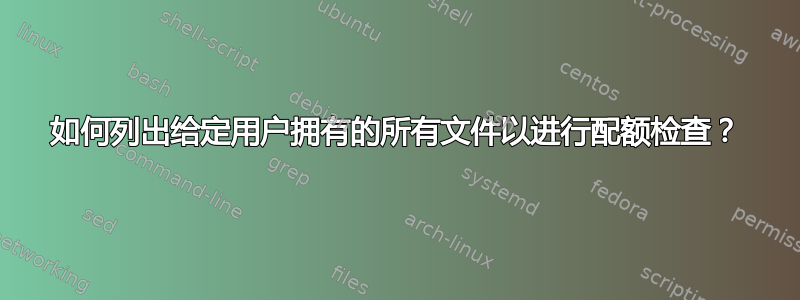 如何列出给定用户拥有的所有文件以进行配额检查？