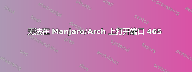 无法在 Manjaro/Arch 上打开端口 465