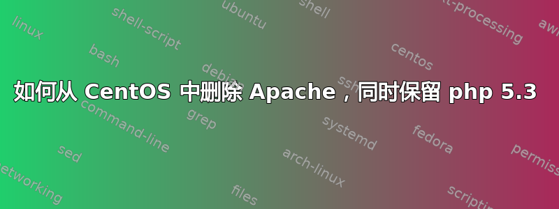 如何从 CentOS 中删除 Apache，同时保留 php 5.3