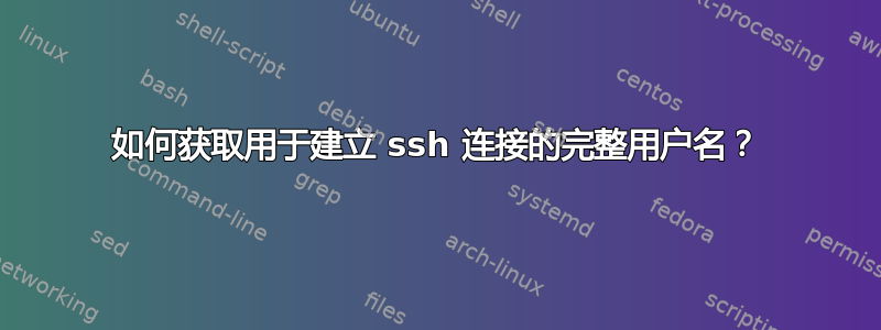 如何获取用于建立 ssh 连接的完整用户名？