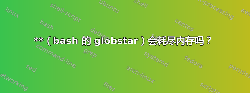 **（bash 的 globstar）会耗尽内存吗？