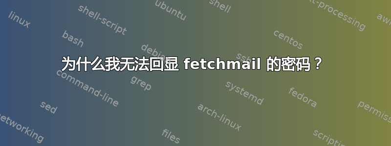 为什么我无法回显 fetchmail 的密码？