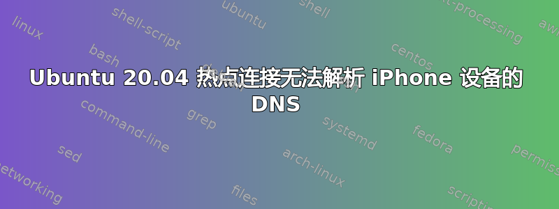 Ubuntu 20.04 热点连接无法解析 iPhone 设备的 DNS