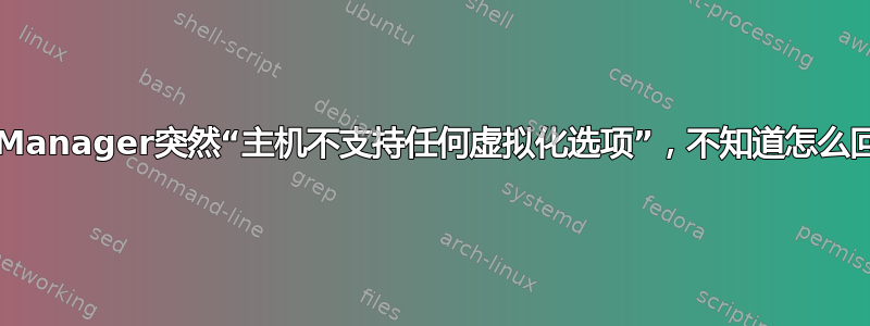 Virt-Manager突然“主机不支持任何虚拟化选项”，不知道怎么回事？