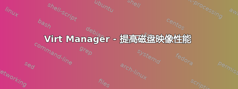 Virt Manager - 提高磁盘映像性能