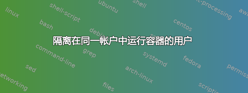 隔离在同一帐户中运行容器的用户