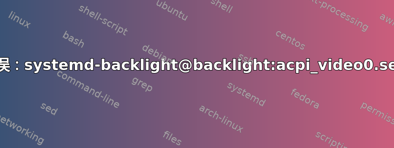 内核错误：systemd-backlight@backlight:acpi_video0.service