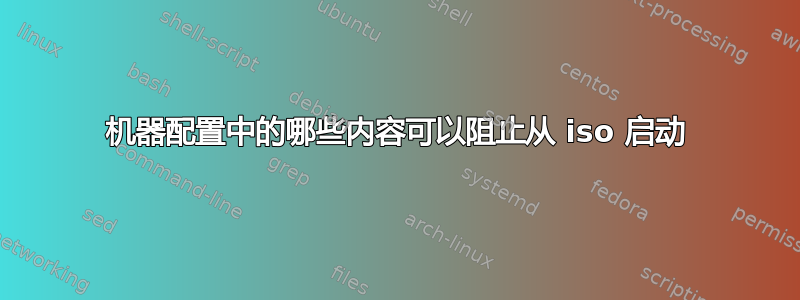 机器配置中的哪些内容可以阻止从 iso 启动